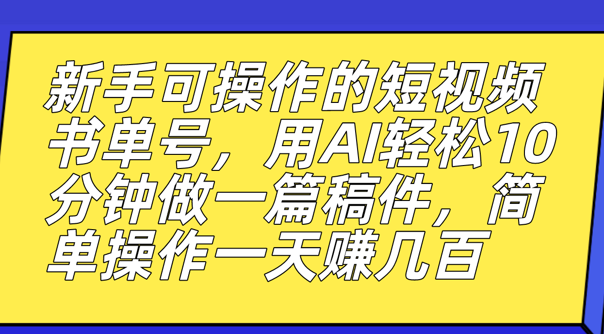 新手可操作的短视频书单号，用AI轻松10分钟做一篇稿件，一天轻松赚几百-风歌资源网