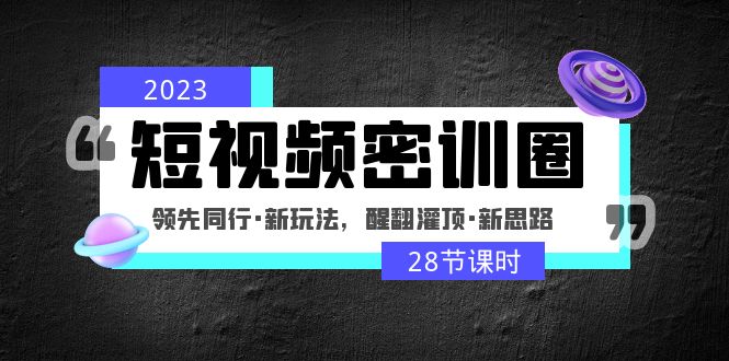 2023短视频密训圈：领先同行·新玩法，醒翻灌顶·新思路（28节课时）-风歌资源网