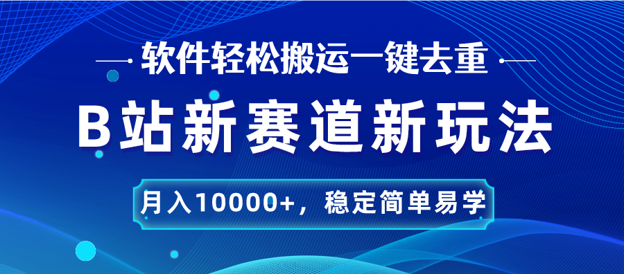 B站新赛道，无脑搬运一键去重，月入10000+，稳定简单易学-风歌资源网