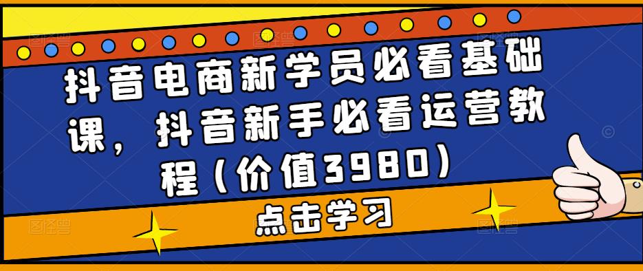抖音电商新学员必看基础课，抖音新手必看运营教程(价值3980)-风歌资源网