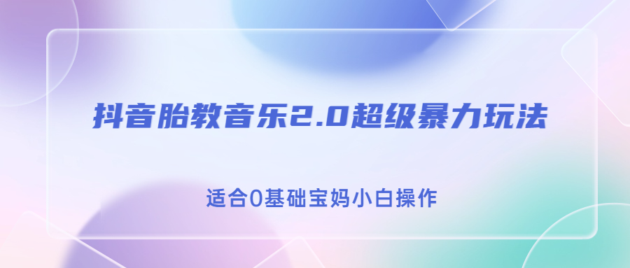 抖音胎教音乐2.0，超级暴力变现玩法，日入500+，适合0基础宝妈小白操作-风歌资源网