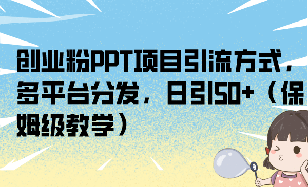 创业粉PPT项目引流方式，多平台分发，日引50+（保姆级教学）-风歌资源网