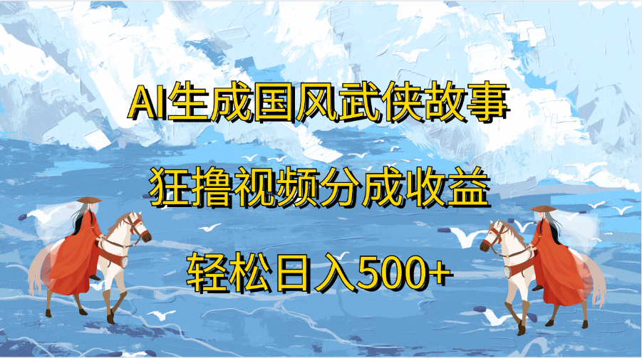 AI生成国风武侠故事，狂撸视频分成收益，轻松日入500+-风歌资源网