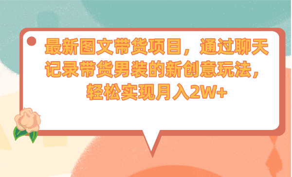 最新图文带货项目，通过聊天记录带货男装的新创意玩法，轻松实现月入2W+-风歌资源网