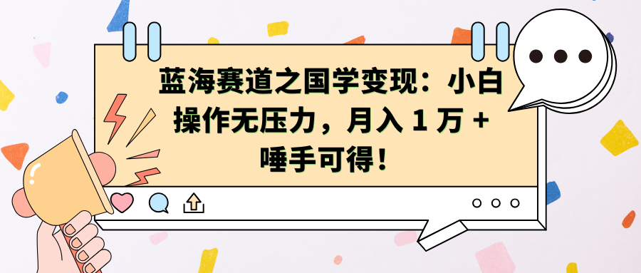 蓝海赛道之国学变现：小白操作无压力，月入 1 万 + 唾手可得！-风歌资源网