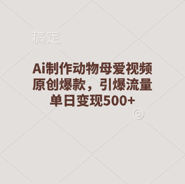 Ai制作动物母爱视频，原创爆款，引爆流量，单日变现500+-风歌资源网
