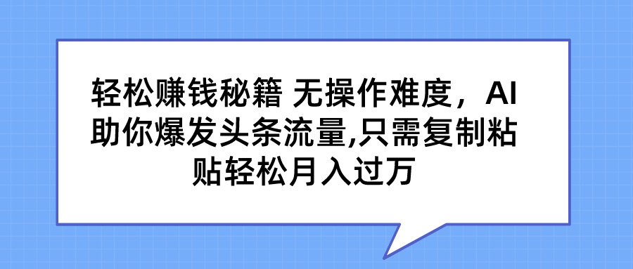 轻松赚钱秘籍 AI助你爆发头条流量 只需复制粘贴轻松月入过万-风歌资源网