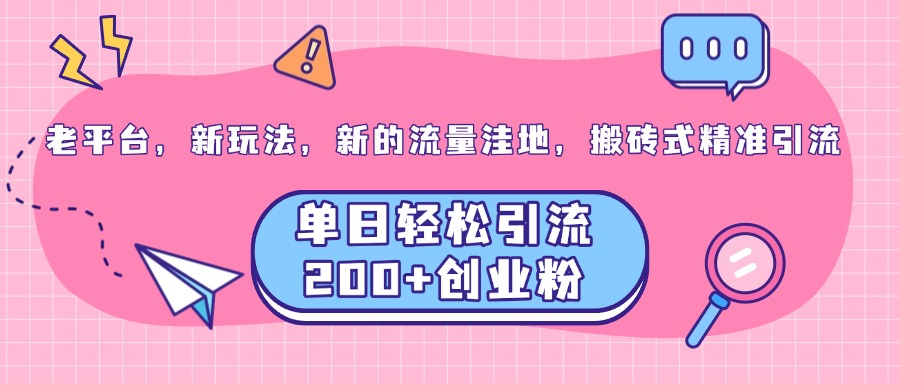 老平台，新玩法，新的流量洼地，搬砖式精准引流，单日轻松引流200+创业粉-风歌资源网