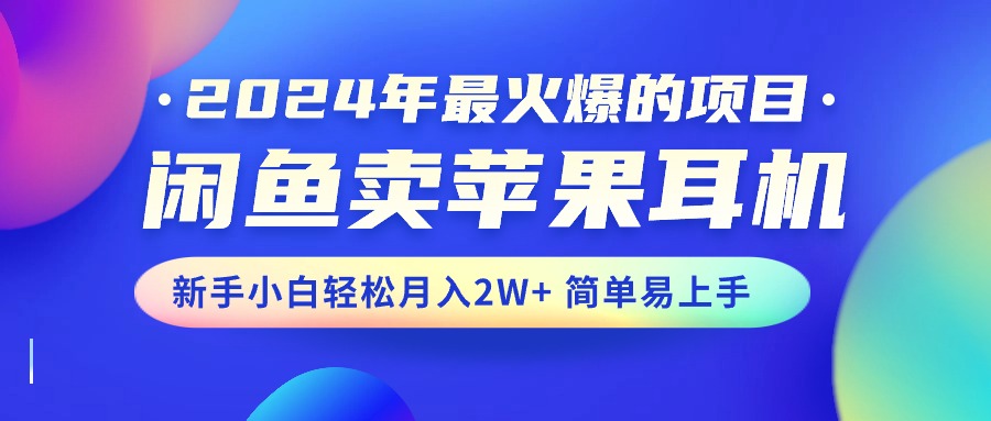 2024年最火爆的项目，闲鱼卖苹果耳机，新手小白轻松月入2W+简单易上手-风歌资源网