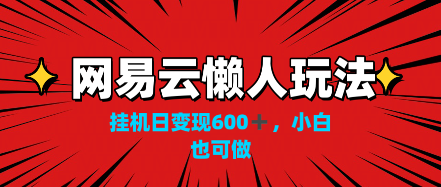 网易云懒人玩法，挂机日变现600+，小白也可做！！！-风歌资源网