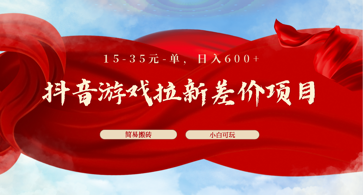 抖音游戏拉新差价项目1 5-35元一单 简单搬砖易上手小白日入600+-风歌资源网