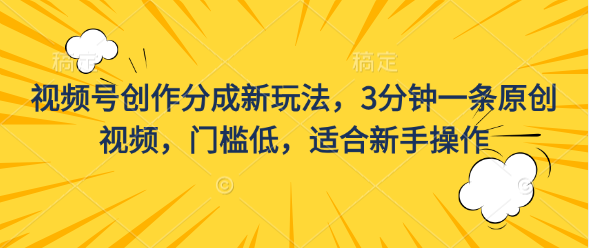 视频号创作分成新玩法，3分钟一条原创视频，门槛低，适合新手操作-风歌资源网