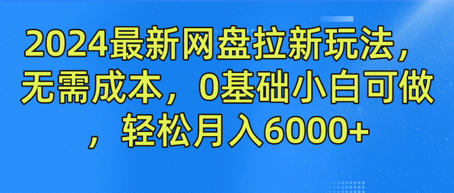 2024最新网盘拉新玩法，无需成本，0基础小白可做，轻松月入6000+-风歌资源网