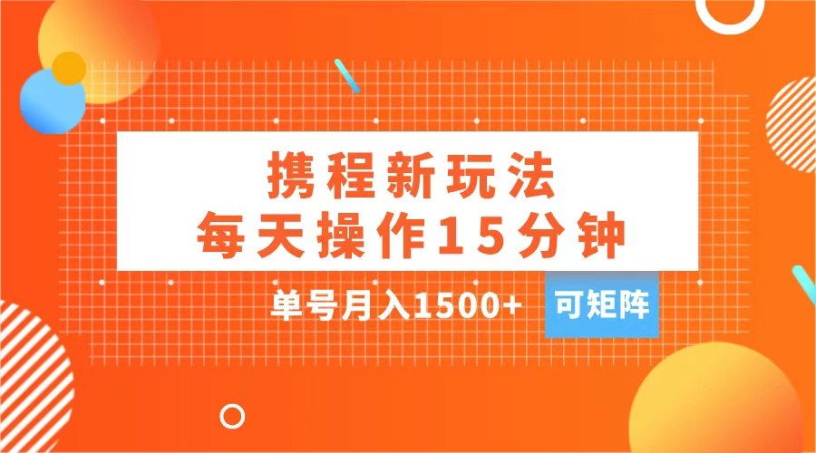 玩赚携程APP，每天简单操作15分钟，单号月入1500+，可矩阵-风歌资源网