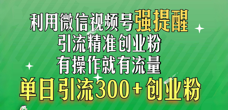 利用微信视频号“强提醒”功能，引流精准创业粉，有操作就有流量，单日引流300+创业粉-风歌资源网