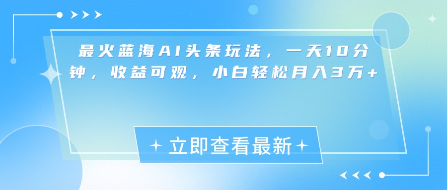 最新蓝海AI头条玩法，一天10分钟，收益可观，小白轻松月入3万+-风歌资源网