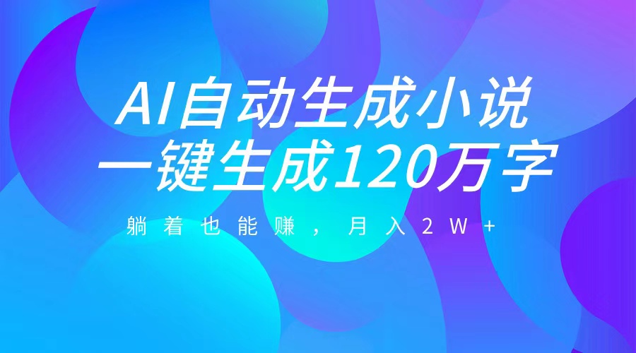 AI自动写小说，一键生成120万字，躺着也能赚，月入2W+-风歌资源网