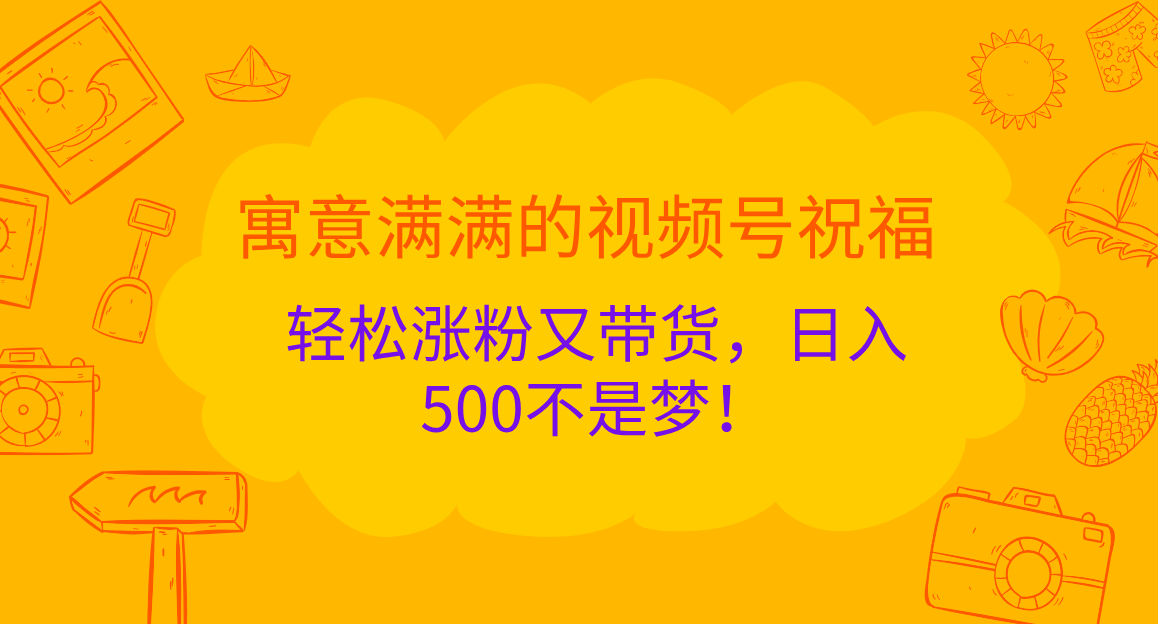 寓意满满的 视频号祝福，轻松涨粉又带货，日入500不是梦！-风歌资源网