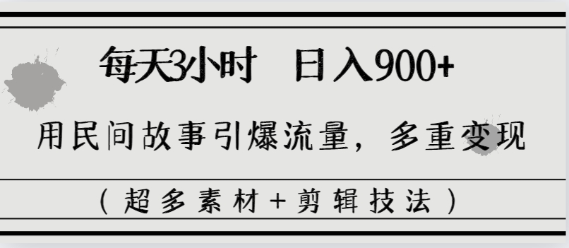 每天三小时日入900+，用民间故事引爆流量，多重变现（超多素材+剪辑技法）-风歌资源网