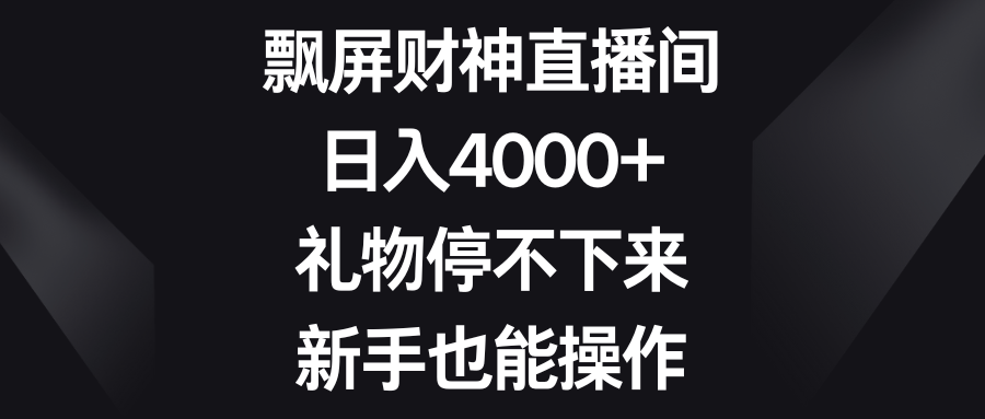 飘屏财神直播间，日入4000+，礼物停不下来，新手也能操作-风歌资源网