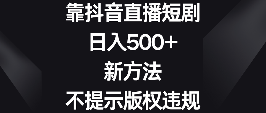 靠抖音直播短剧，日入500+，新方法、不提示版权违规-风歌资源网