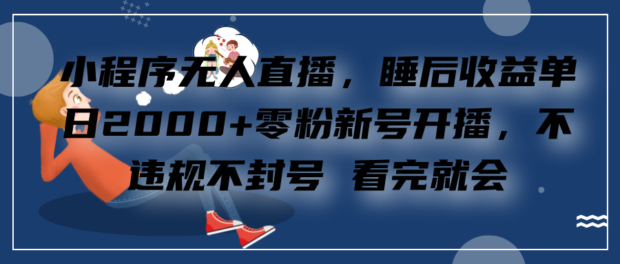 小程序无人直播，零粉新号开播，不违规不封号 看完就会+睡后收益单日2000-风歌资源网