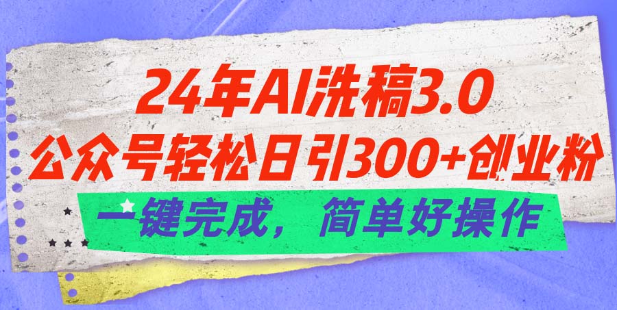 24年Ai洗稿3.0，公众号轻松日引300+创业粉，一键完成，简单好操作-风歌资源网