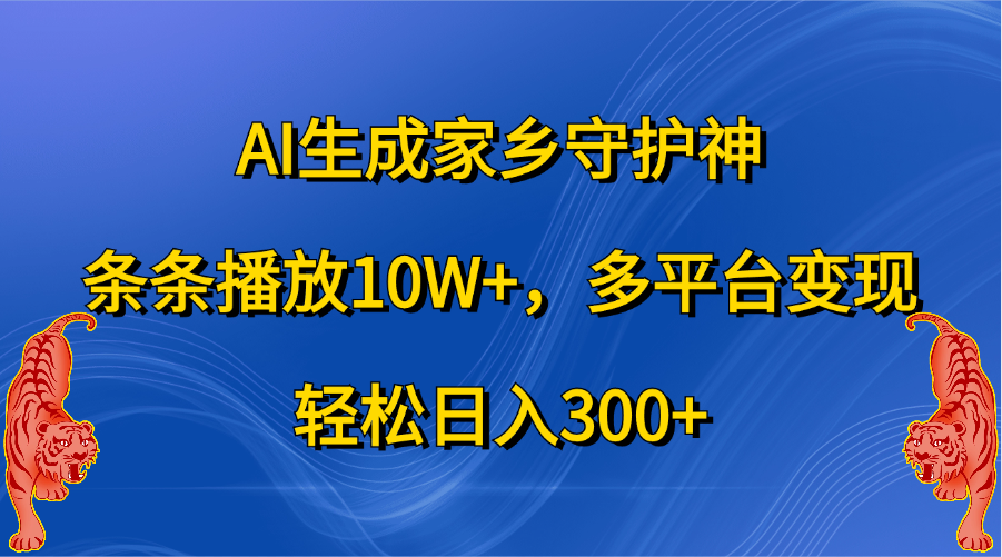 AI生成家乡守护神，条条播放10W+，轻松日入300+，多平台变现-风歌资源网