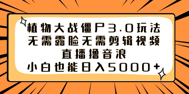 植物大战僵尸3.0玩法无需露脸无需剪辑视频，直播撸音浪，小白也能日入5000+-风歌资源网