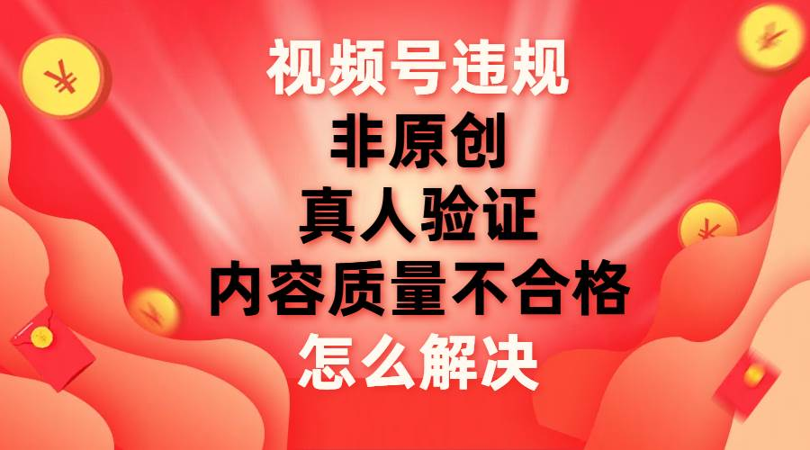 最新视频号【非原创，内容质量不合格，真人验证】违规怎么解决-风歌资源网