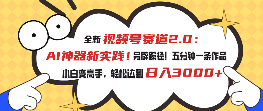 全新视频号赛道2.0：AI神器新实践！另辟蹊径！五分钟一条作品，小白变高手，轻松达到日入3000+-风歌资源网