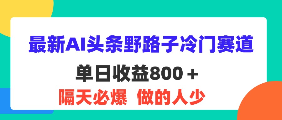 最新AI头条野路子冷门赛道，单日800＋ 隔天必爆，适合小白-风歌资源网