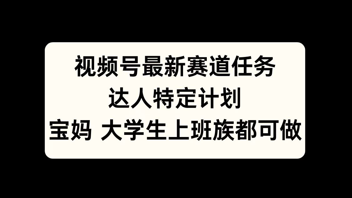 视频号最新赛道任务，达人特定计划，宝妈、大学生、上班族皆可做-风歌资源网