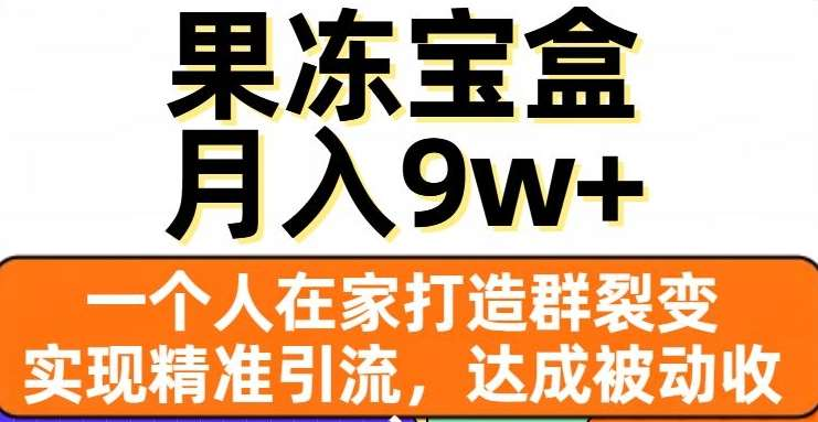 果冻宝盒，通过精准引流和裂变群，实现被动收入，日入3000+-风歌资源网