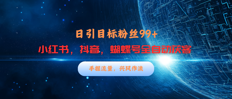 小红书，抖音，蝴蝶号三大平台全自动精准引流获客，每天吸引目标客户99+-风歌资源网