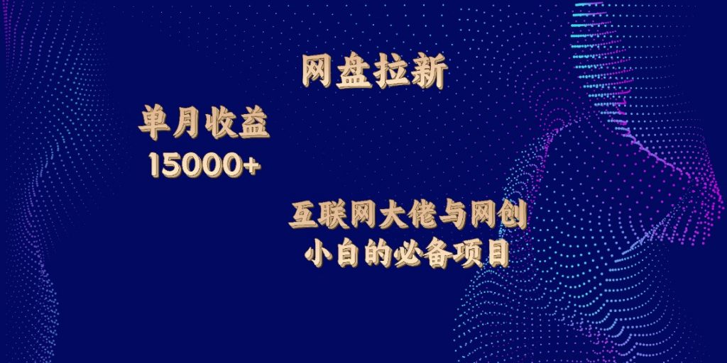 网盘拉新，单月收入10000+，互联网大佬与副业小白的必备项目-风歌资源网