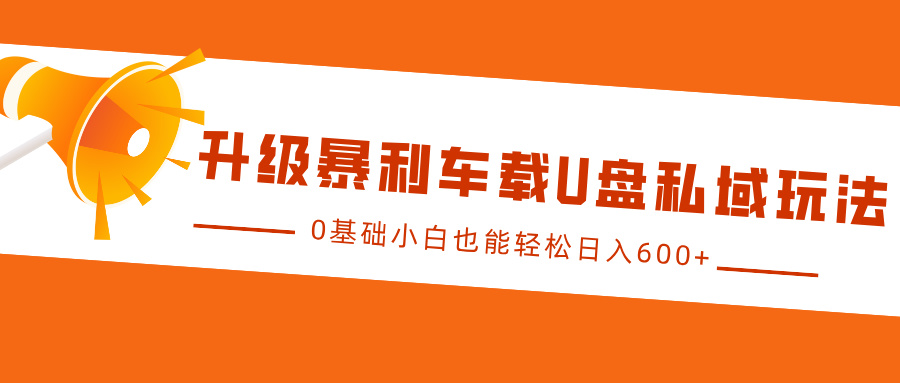 升级暴利车载U盘私域玩法，0基础小白也能轻松日入600+-风歌资源网