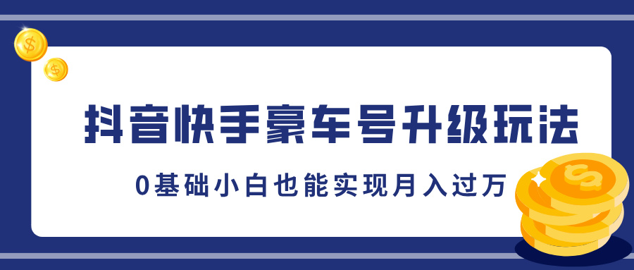 抖音快手豪车号升级玩法，0基础小白也能实现月入过万-风歌资源网