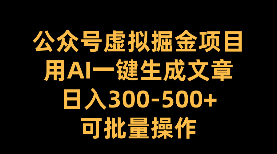 公众号虚拟掘金项目，用AI一键生成文章，日入300-500+可批量操作-风歌资源网