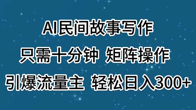 AI民间故事写作，只需十分钟，矩阵操作，引爆流量主，轻松日入300+-风歌资源网