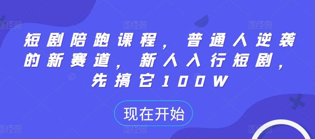 短剧陪跑课程，普通人逆袭的新赛道，新人入行短剧，先搞它100W-风歌资源网