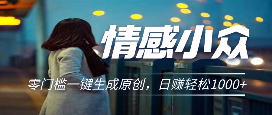 情感小众赛道，零门槛一键生成原创，日赚轻松2000+-风歌资源网