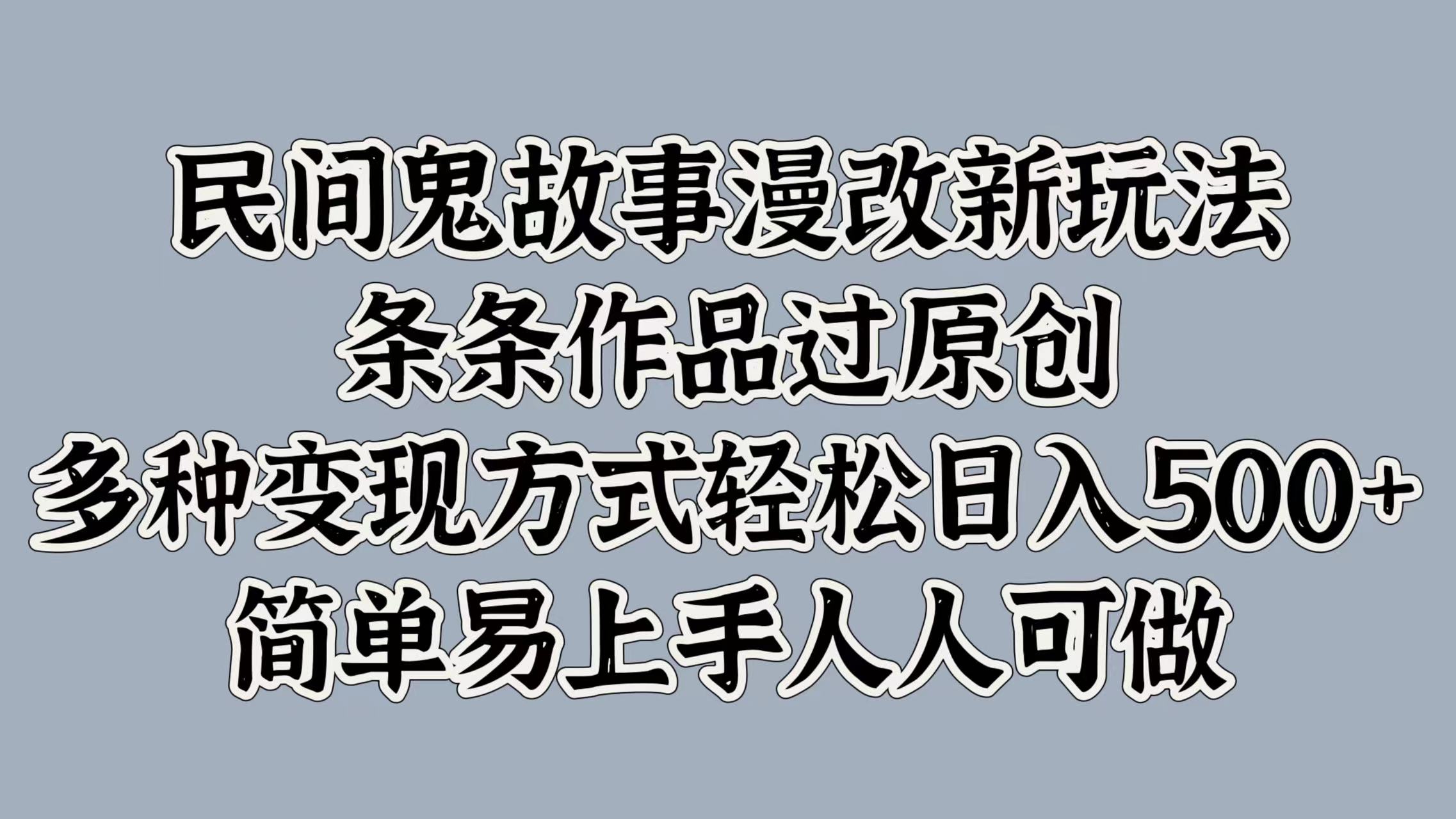 民间鬼故事漫改新玩法，条条作品过原创，简单易上手人人可做，多种变现方式轻松日入500+-风歌资源网