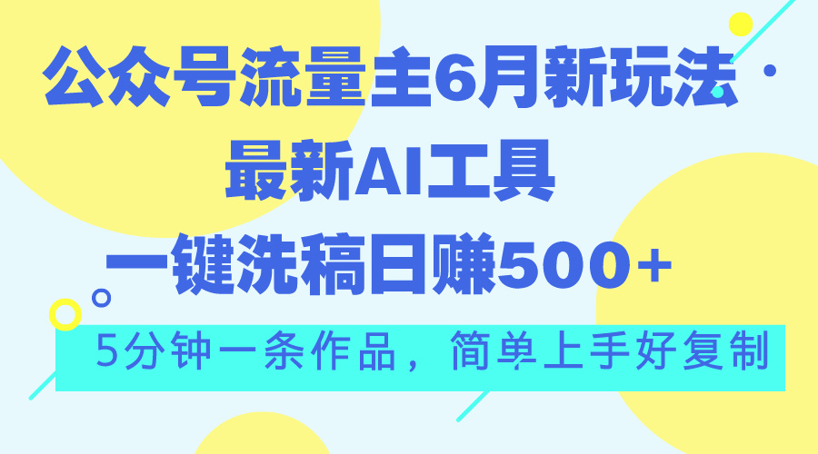 公众号流量主6月新玩法，最新AI工具一键洗稿单号日赚500+，5分钟一条作…-风歌资源网