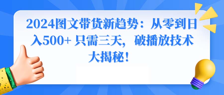 2024图文带货新趋势：从零到日入500+ 只需三天，破播放技术大揭秘！-风歌资源网