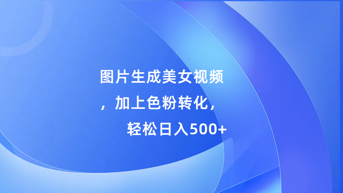 图片生成美女视频，加上s粉转化，轻松日入500+-风歌资源网