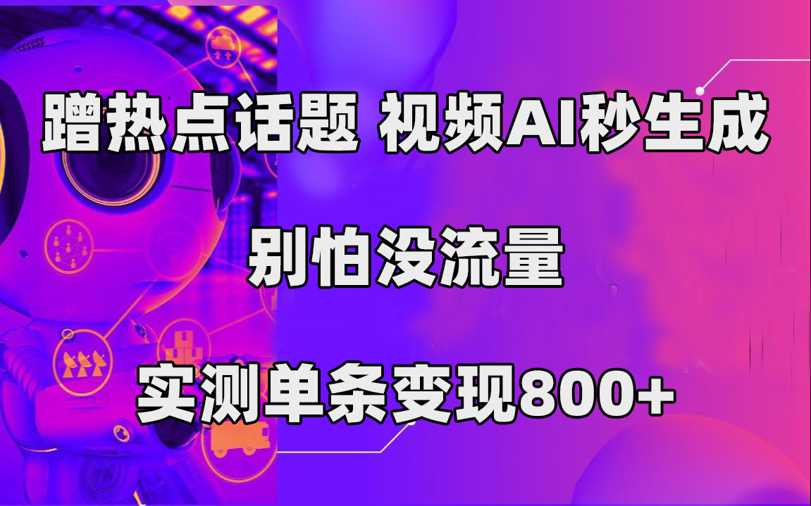 蹭热点话题，视频AI秒生成，别怕没流量，实测单条变现800+-风歌资源网