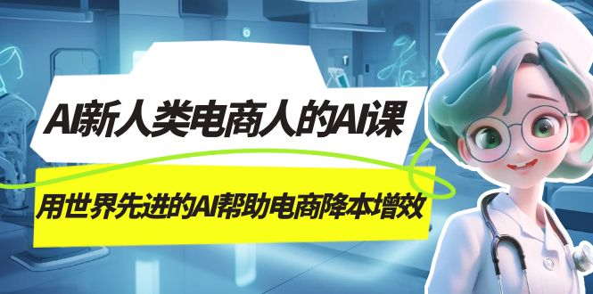 AI-新人类电商人的AI课，用世界先进的AI帮助电商降本增效-风歌资源网