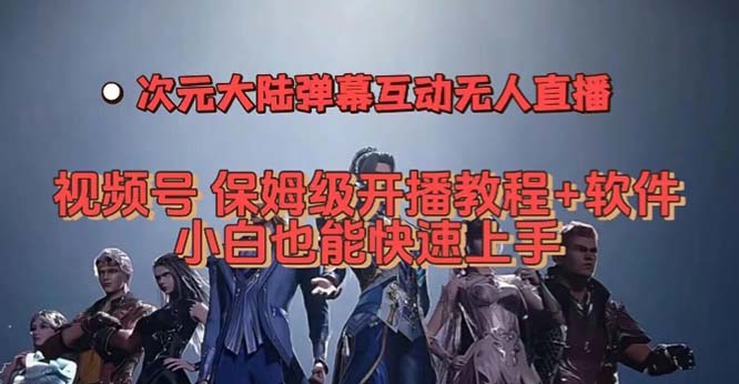 视频号次元大陆弹幕互动无人直播，视频号保姆级开播教程+软件，小白也能-风歌资源网