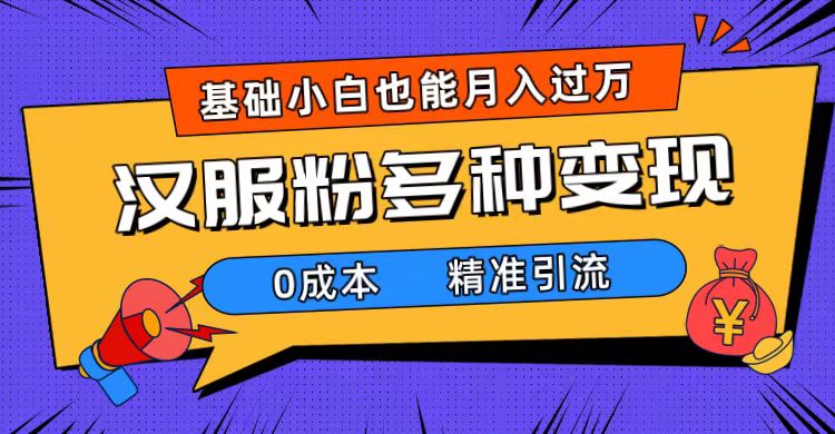 一部手机精准引流汉服粉，0成本多种变现方式，小白月入过万（附素材+工具）-风歌资源网